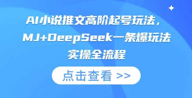 AI小说推文高阶起号玩法，MJ+DeepSeek一条爆玩法实操全流程-钞能力网全创