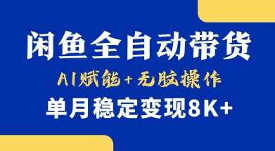 首发【小黄鱼全自动带货】，Ai赋能，无脑操作，单月稳定变现8k+【揭秘】-钞能力网全创