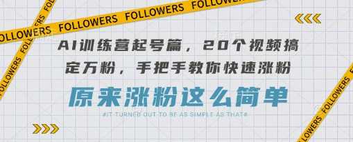 AI训练营起号篇，20个视频搞定万粉，手把手教你快速涨粉-钞能力网全创