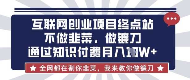 互联网创业尽头-不做韭菜，做镰刀，通过知识付费月入10个【揭秘】-钞能力网全创