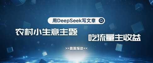 用DeepSeek写农村创业小项目，篇篇爆款，暴力引流，吃流量主收益变现-钞能力网全创