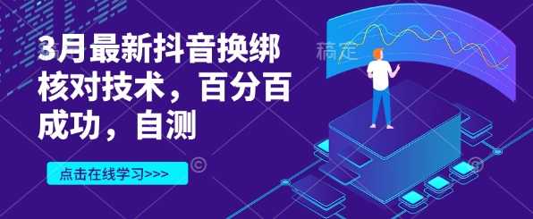 3月最新抖音换绑核对技术，百分百成功，自测-钞能力网全创