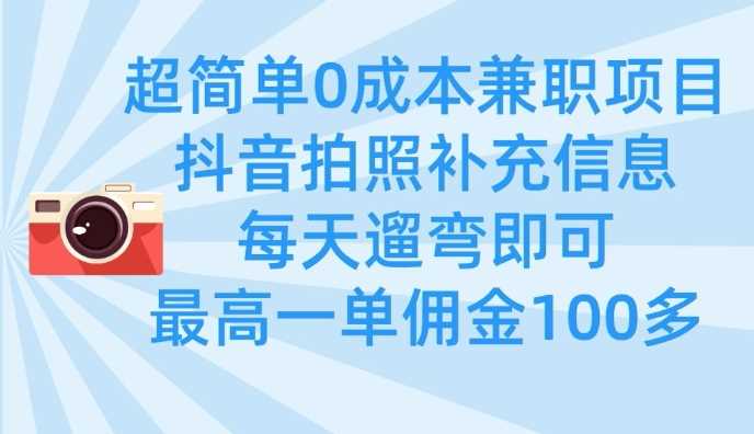 超简单0成本兼职项目，拍照补充信息，每天遛弯即可，最高一单佣金100多-钞能力网全创