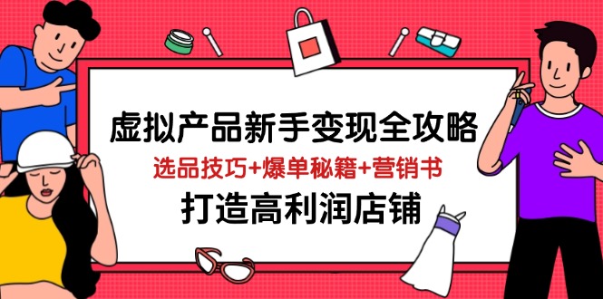 虚拟产品新手变现全攻略，选品技巧+爆单秘籍+营销书，打造高利润店铺-钞能力网全创
