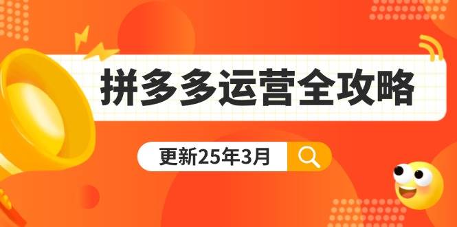 拼多多运营全攻略：从0到日销千单,爆款内功+付费推广+黑科技(更新25年3月)-钞能力网全创