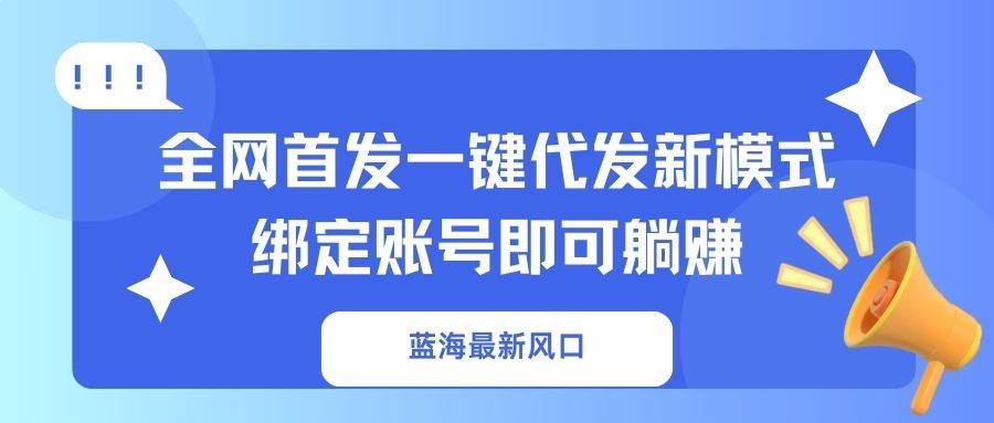 蓝海最新风口，全网首发一键代发新模式！绑定账号即可躺赚-钞能力网全创