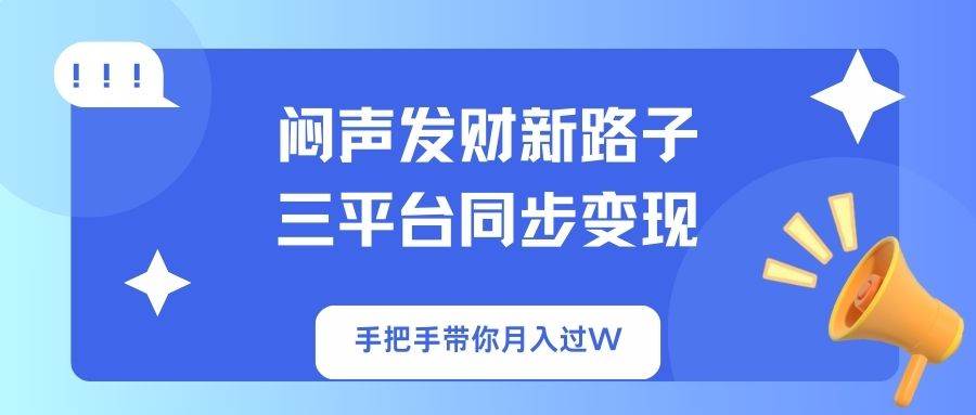 闷声发财新路子！三平台同步变现，手把手带你月入过W-钞能力网全创