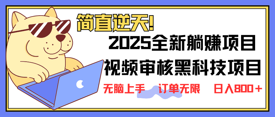 2025 全新视频审核黑科技项目登场，新手小白无脑上手5秒闭眼出单，订单…-钞能力网全创