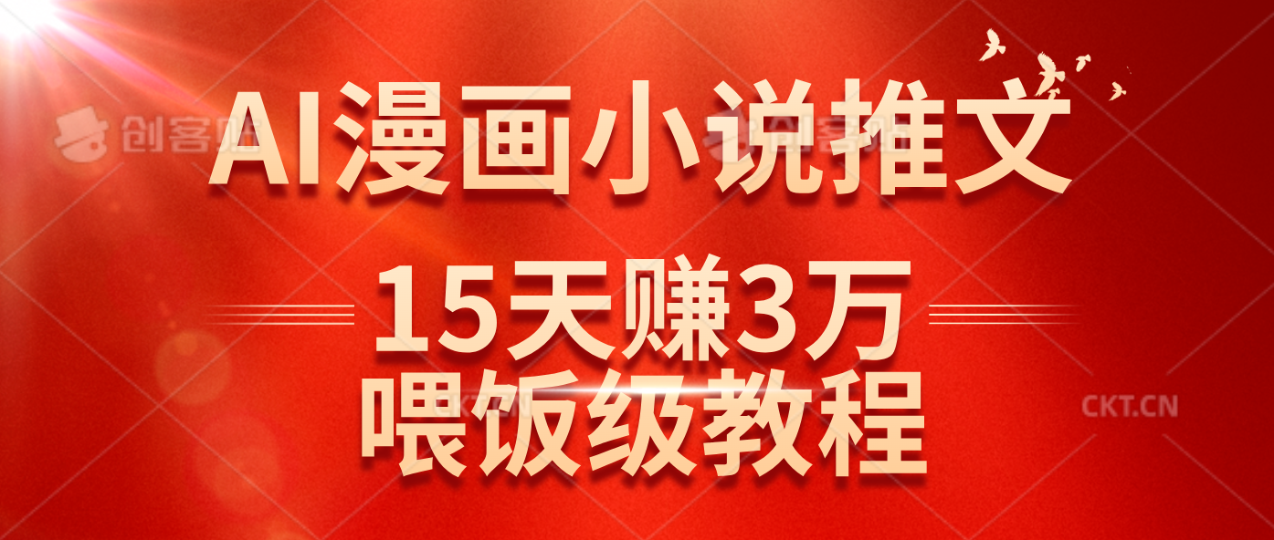 在抖音做AI漫画小说推文，15天赚了3万多，喂饭级教程来了-钞能力网全创