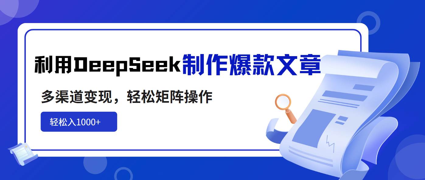 利用DeepSeek制作爆款文章，多渠道变现，轻松矩阵操作，轻松日入1000+-钞能力网全创