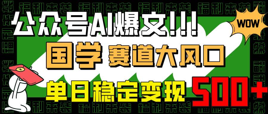 公众号AI爆文，国学赛道大风口，小白轻松上手，单日稳定变现500+-钞能力网全创