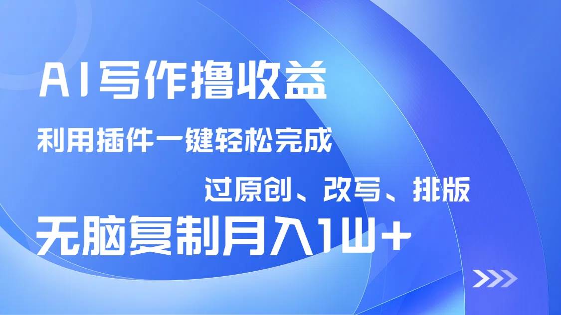 AI写作撸收益，利用插件改写排版100%过原创，小白无脑复制粘贴月入10000+-钞能力网全创