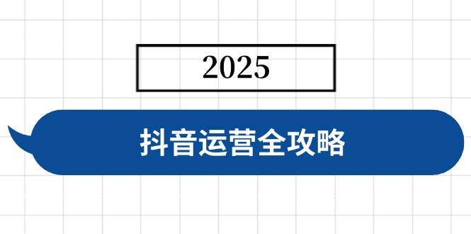 抖音运营全攻略，涵盖账号搭建、人设塑造、投流等，快速起号，实现变现-钞能力网全创