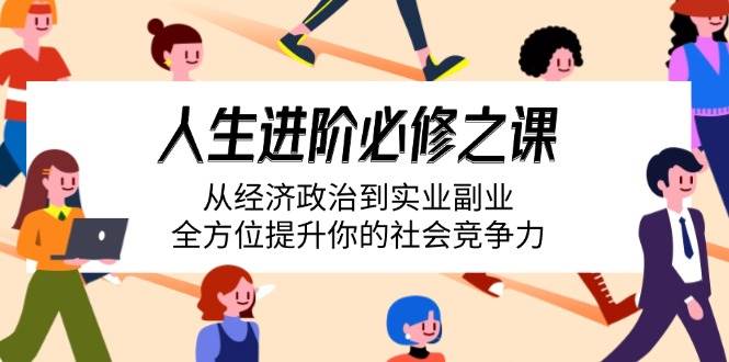 人生进阶必修之课：从经济政治到实业副业，全方位提升你的社会竞争力-钞能力网全创