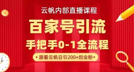 【云帆内部直播课】百家号高效引流 ，单号单日引300+精准创业粉，一分钟一条原创素材，引爆你的私域流量-钞能力网全创