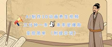 AI制作3D动画养生视频，三分钟一条，条条是爆款，变现简单(附提示词)-钞能力网全创