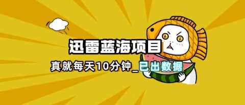 迅雷浏览器项目_真就每天忙活10分钟，完整拆解+热点把控(超详细拆解教程)-钞能力网全创