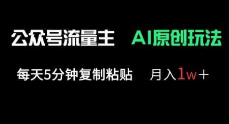 公众号流量主多赛道原创玩法，每天5分钟复制粘贴，月入1w+-钞能力网全创