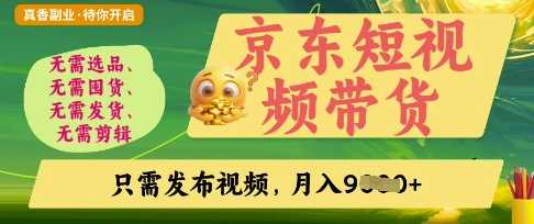 京东短视频带货，开启零门槛躺Z新时代【揭秘】-钞能力网全创