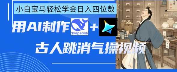 AI古人跳消气操视频制作，deepseek+即梦，小白宝马轻松学会日入四位数-钞能力网全创