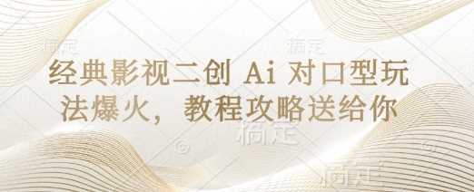 经典影视二创 Ai 对口型玩法爆火，教程攻略送给你-钞能力网全创