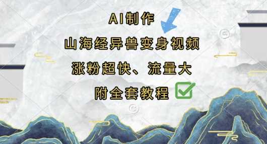 AI制作山海经异兽变身视频，涨粉超快，流量大，附全套教程-钞能力网全创