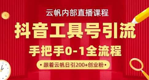 【云帆内部直播课】抖音工具号引流玩法，单号单日引300+精准创业粉-钞能力网全创