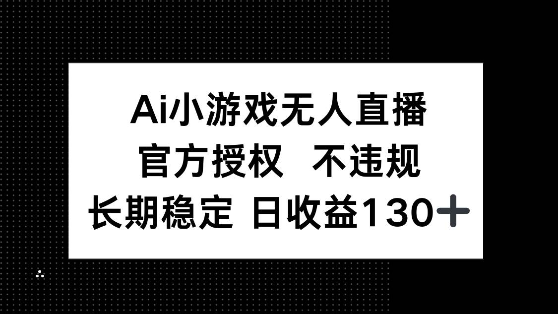 AI小游戏无人直播，官方授权 不违规，单日平均收益130+-钞能力网全创