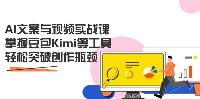 AI文案与视频实战课，掌握豆包Kimi等工具，轻松突破创作瓶颈-钞能力网全创