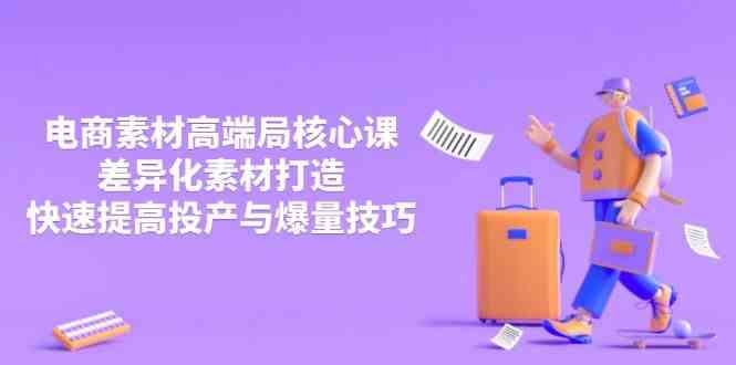 3月电商素材高端局核心课，差异化素材打造，快速提高投产与爆量技巧-钞能力网全创