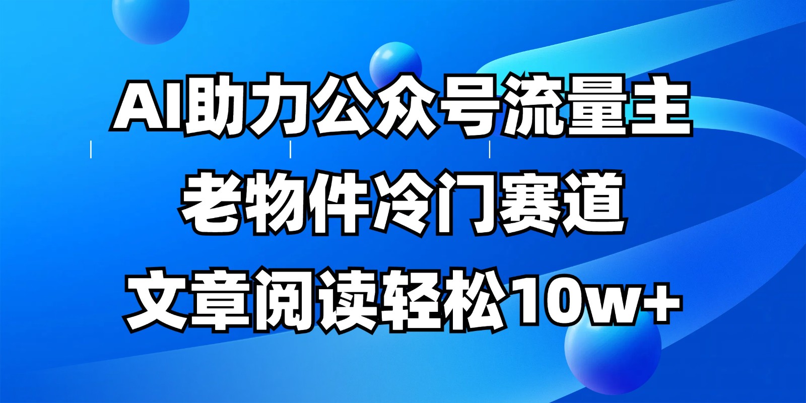 公众号流量主冷门赛道，AI助力，文章阅读轻松10w+，全流程详细教程-钞能力网全创