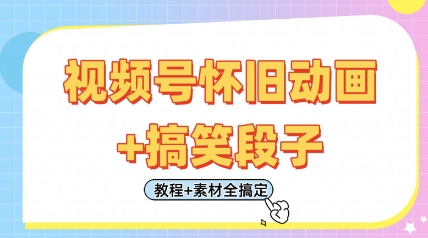 视频号怀旧动画+搞笑段子，轻松日入4张，只需会剪辑，教程+素材全搞定-钞能力网全创