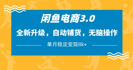 闲鱼电商3.0，全新升级，自动铺货，无脑操作，单月稳定变现8k+【揭秘】-钞能力网全创
