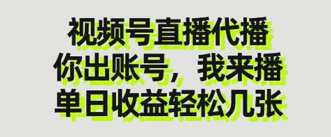 视频号直播代播，你出账号我来播，单日收益轻松几张【揭秘】-钞能力网全创