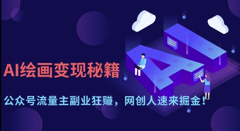AI绘画变现秘籍：公众号流量主副业狂挣，网创人速来掘金【揭秘】-钞能力网全创