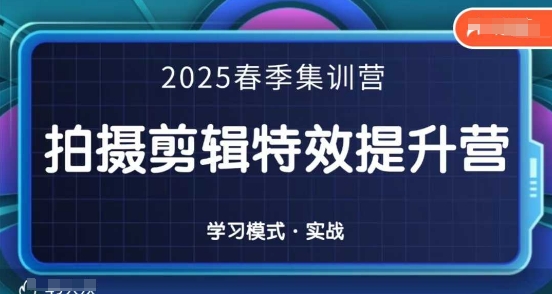 2025春季拍剪全能集训营，拍摄剪辑特效提升营-钞能力网全创