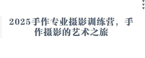 2025手作专业摄影训练营，手作摄影的艺术之旅-钞能力网全创