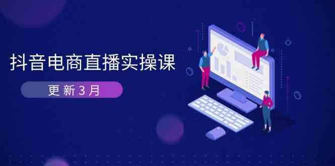 抖音电商3月直播密训：深度剖析算法机制，快速提升直播GMV与带货变现-钞能力网全创