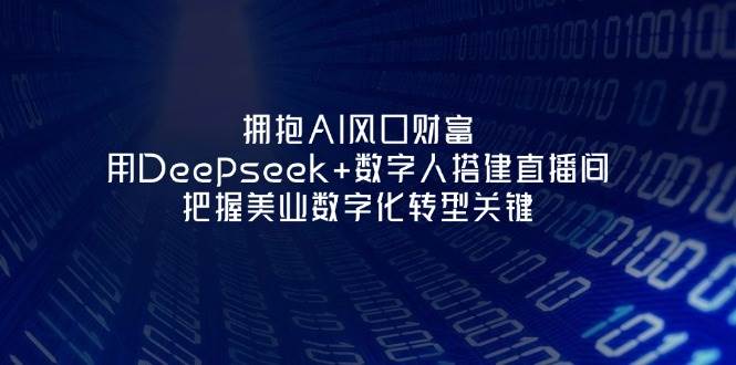 拥抱AI风口财富：用Deepseek+数字人搭建直播间，把握美业数字化转型关键-钞能力网全创