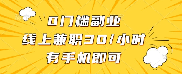 0门槛兼职副业，线上兼职30一小时，有部手机即可【揭秘】-钞能力网全创