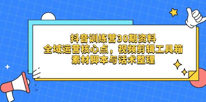 抖音训练营30期资料，全域运营核心点，视频剪辑工具箱 素材脚本与话术整理-钞能力网全创