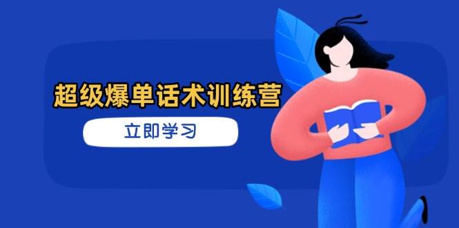 超级爆单话术训练营，掌握高效销售技巧，轻松实现订单爆发-钞能力网全创