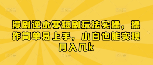 漫剧逆水寒短剧玩法实操，操作简单易上手，小白也能实现月入几k-钞能力网全创