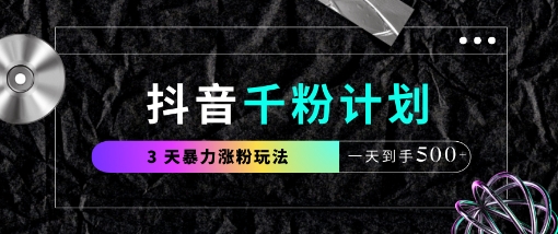 抖音千粉计划，最新玩法三天暴力涨千粉，一天到手5张-钞能力网全创