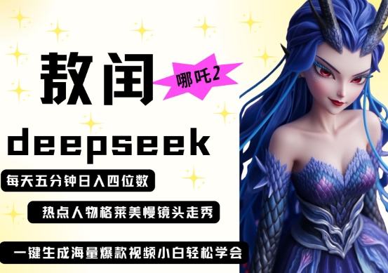 deepseek+哪吒2敖润姑姑走秀+爆款视频，起号快，爆款多，每天五分钟，日入四位数-钞能力网全创
