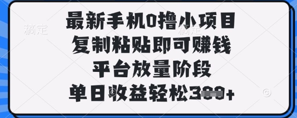 最新手机0撸小项目，复制粘贴即可挣钱，平台放量阶段，单日收益轻松3张+【揭秘】-钞能力网全创