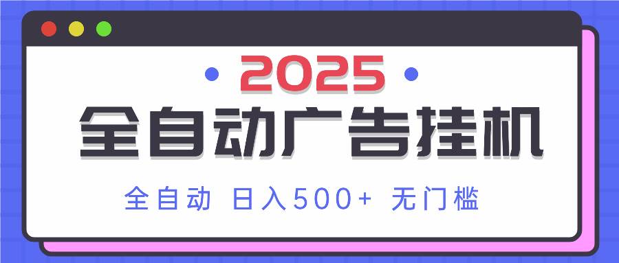 2025最新全自动广告挂机 单机500+实操分享 小白可无脑操作-钞能力网全创
