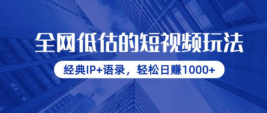 全网低估的短视频玩法，经典IP+语录，轻松日赚1000+-钞能力网全创