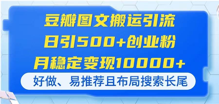 豆瓣图文搬运引流，日引500+创业粉，月稳定变现10000+，好做、易推荐且…-钞能力网全创
