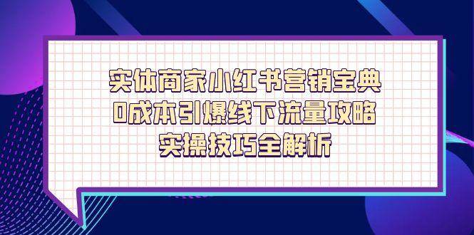 实体商家小红书营销宝典，0成本引爆线下流量攻略，实操技巧全解析-钞能力网全创